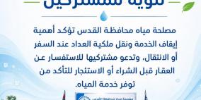 مصلحة مياه محافظة القدس تؤكد أهمية إيقاف الخدمة ونقل ملكية " العداد" عند السفر أو الانتقال، وتدعو مشتركيها للاستفسار عن العقار قبل الشراء أو الاستئجار للتأكد من توفر خدمة المياه.