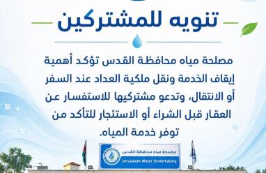 مصلحة مياه محافظة القدس تؤكد أهمية إيقاف الخدمة ونقل ملكية " العداد" عند السفر أو الانتقال، وتدعو مشتركيها للاستفسار عن العقار قبل الشراء أو الاستئجار للتأكد من توفر خدمة المياه.