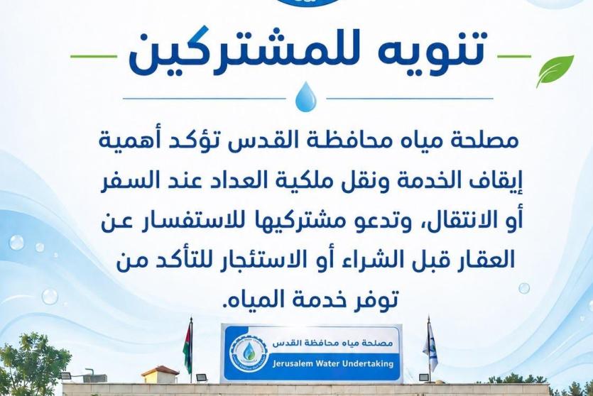 مصلحة مياه محافظة القدس تؤكد أهمية إيقاف الخدمة ونقل ملكية " العداد" عند السفر أو الانتقال، وتدعو مشتركيها للاستفسار عن العقار قبل الشراء أو الاستئجار للتأكد من توفر خدمة المياه.